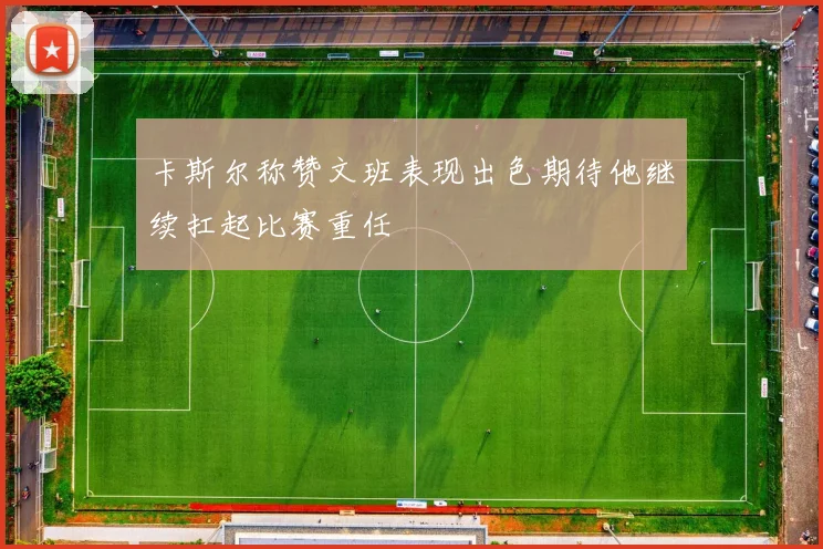 卡斯尔称赞文班表现出色期待他继续扛起比赛重任