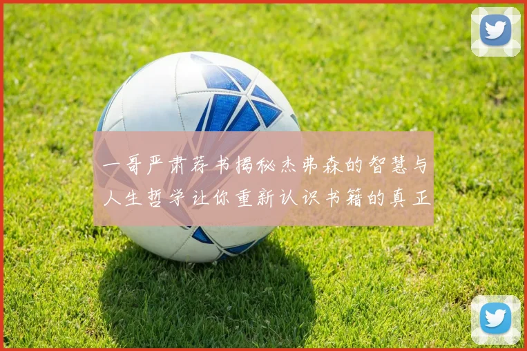 一哥严肃荐书揭秘杰弗森的智慧与人生哲学让你重新认识书籍的真正价值