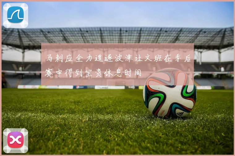 马刺应全力追逐波津让文班在季后赛中得到宝贵休息时间