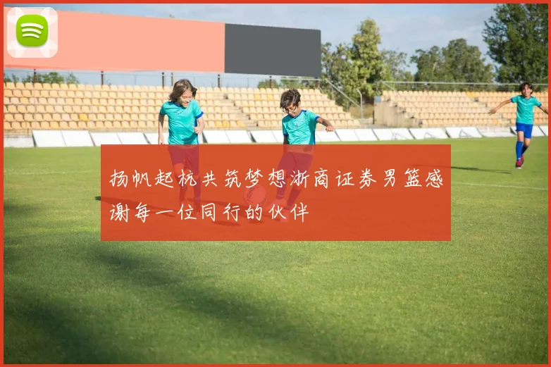 扬帆起杭共筑梦想浙商证券男篮感谢每一位同行的伙伴