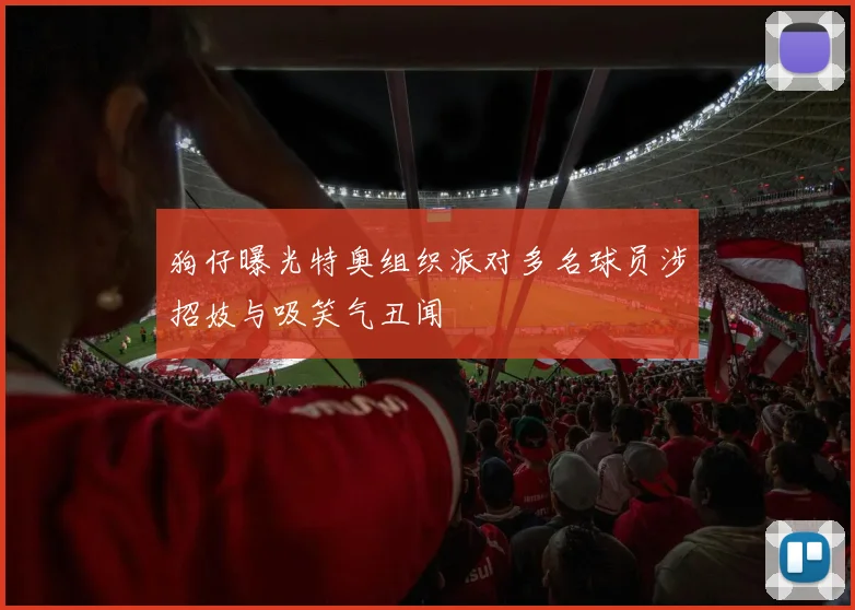 狗仔曝光特奥组织派对多名球员涉招妓与吸笑气丑闻