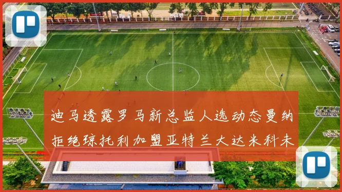 迪马透露罗马新总监人选动态曼纳拒绝琼托利加盟亚特兰大达米科未接洽
