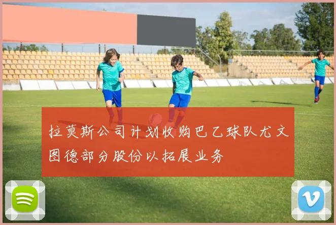 拉莫斯公司计划收购巴乙球队尤文图德部分股份以拓展业务