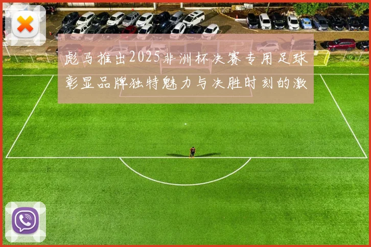 彪马推出2025非洲杯决赛专用足球彰显品牌独特魅力与决胜时刻的激情