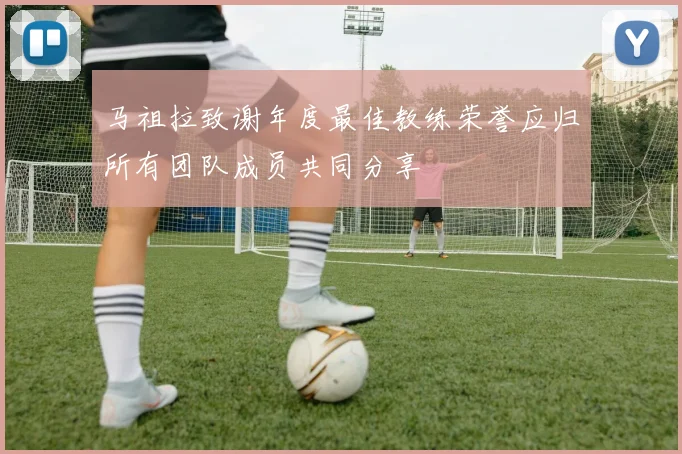 马祖拉致谢年度最佳教练荣誉应归所有团队成员共同分享