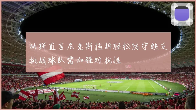纳斯直言尼克斯挡拆轻松防守缺乏挑战球队需加强对抗性