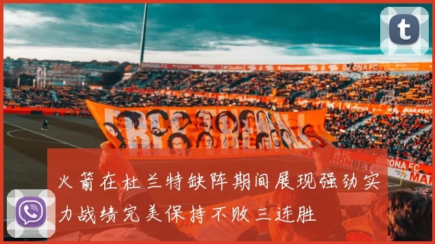 火箭在杜兰特缺阵期间展现强劲实力战绩完美保持不败三连胜