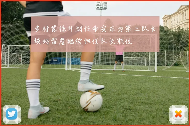 多特蒙德计划任命安东为第三队长埃姆雷詹继续担任队长职位