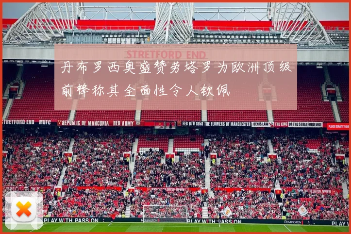 丹布罗西奥盛赞劳塔罗为欧洲顶级前锋称其全面性令人钦佩