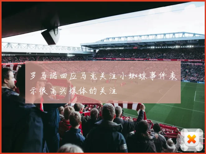 罗马诺回应马竞关注小蜘蛛事件表示很高兴媒体的关注