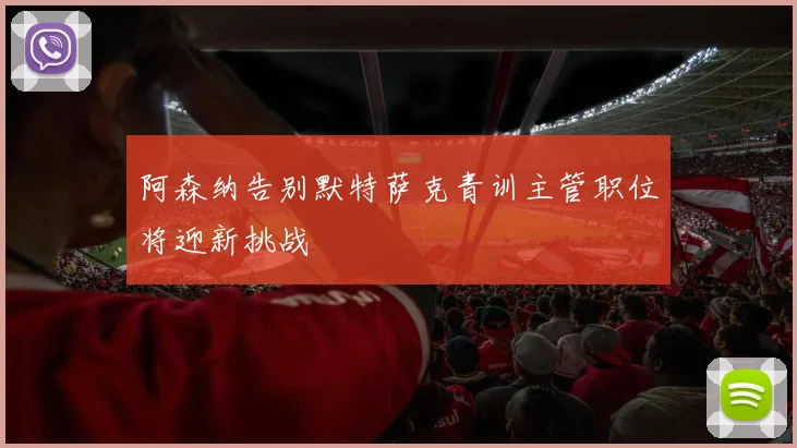 阿森纳告别默特萨克青训主管职位将迎新挑战